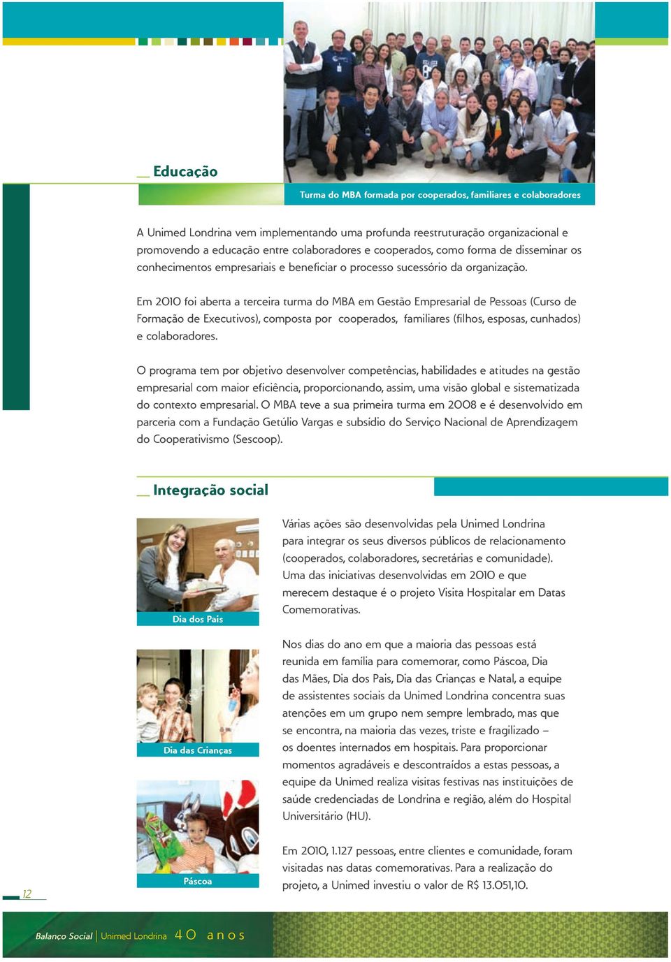 Em 2010 foi aberta a terceira turma do MBA em Gestão Empresarial de Pessoas (Curso de Formação de Executivos), composta por cooperados, familiares (filhos, esposas, cunhados) e colaboradores.