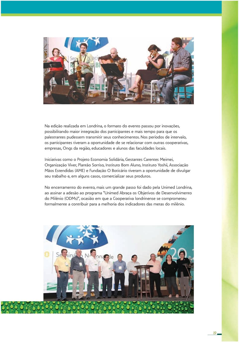 Iniciativas como o Projeto Economia Solidária, Gestantes Carentes Meimei, Organização Viver, Plantão Sorriso, Instituto Bom Aluno, Instituto Yoshii, Associação Mãos Estendidas (AME) e Fundação O