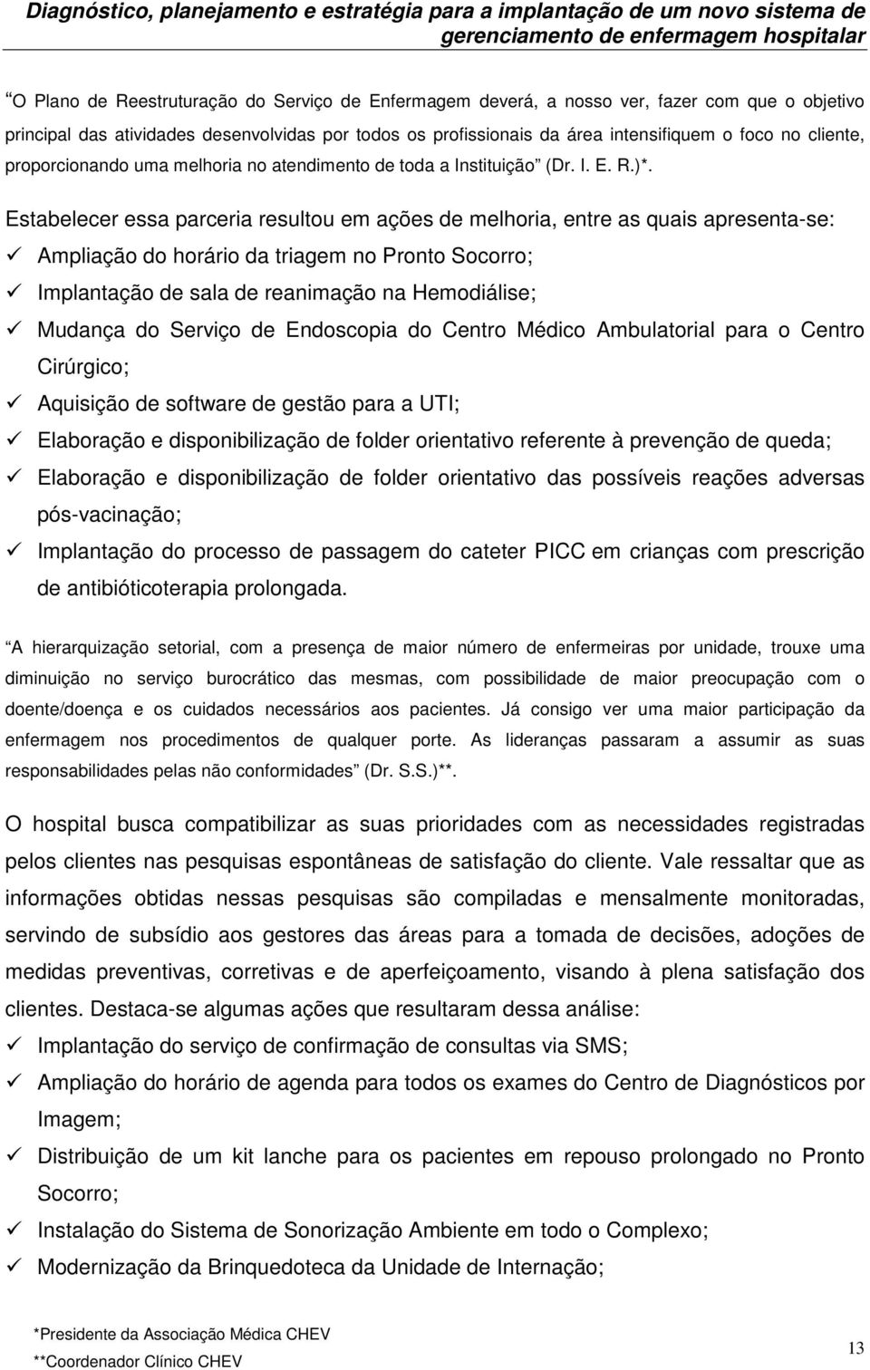 Estabelecer essa parceria resultou em ações de melhoria, entre as quais apresenta-se: Ampliação do horário da triagem no Pronto Socorro; Implantação de sala de reanimação na Hemodiálise; Mudança do