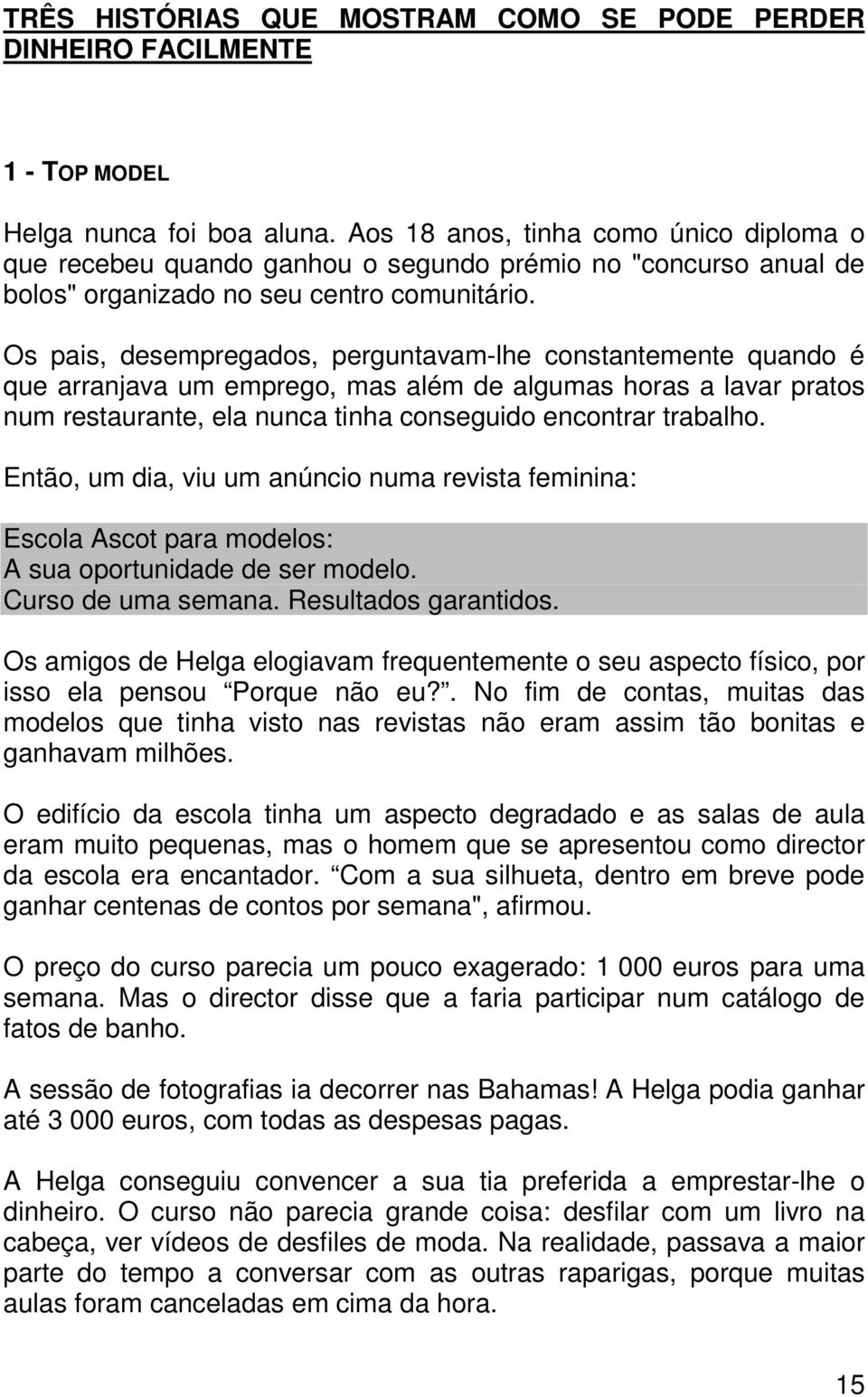 Os pais, desempregados, perguntavam-lhe constantemente quando é que arranjava um emprego, mas além de algumas horas a lavar pratos num restaurante, ela nunca tinha conseguido encontrar trabalho.