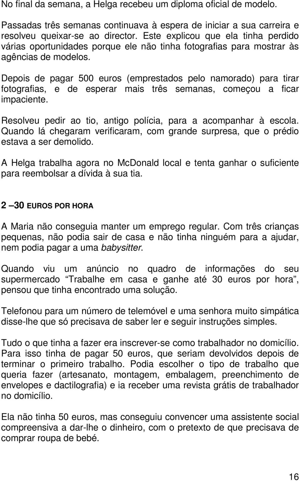 Depois de pagar 500 euros (emprestados pelo namorado) para tirar fotografias, e de esperar mais três semanas, começou a ficar impaciente.