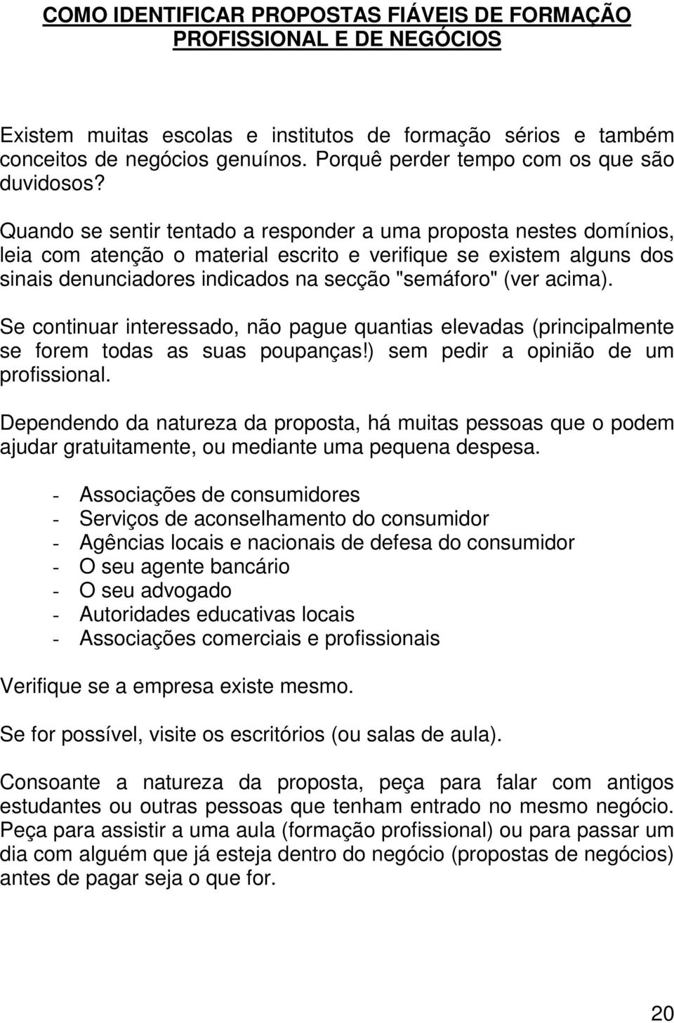 Quando se sentir tentado a responder a uma proposta nestes domínios, leia com atenção o material escrito e verifique se existem alguns dos sinais denunciadores indicados na secção "semáforo" (ver