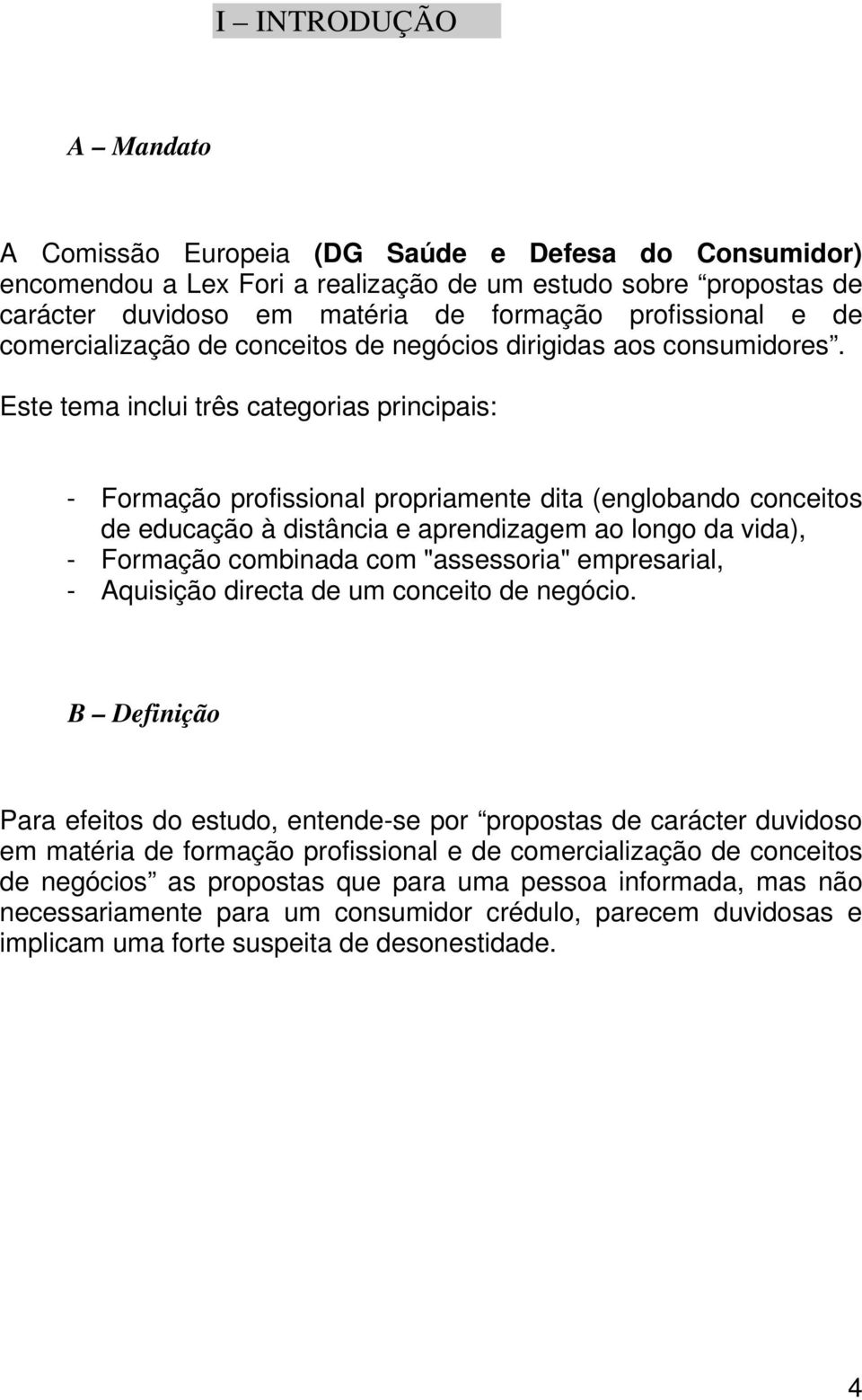 Este tema inclui três categorias principais: - Formação profissional propriamente dita (englobando conceitos de educação à distância e aprendizagem ao longo da vida), - Formação combinada com