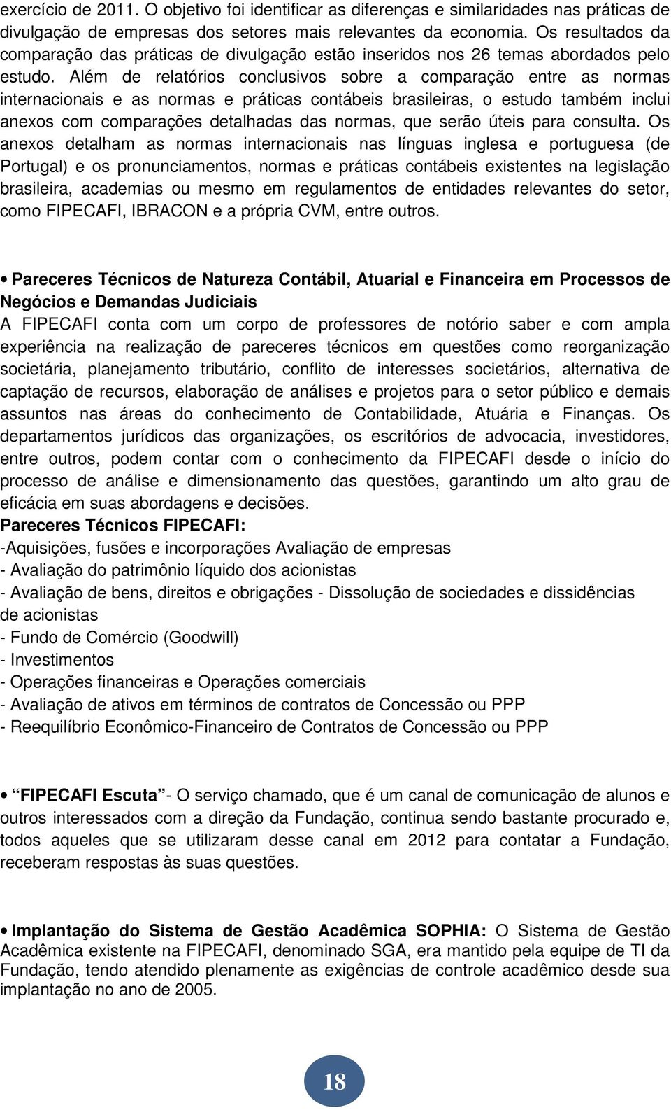 Além de relatórios conclusivos sobre a comparação entre as normas internacionais e as normas e práticas contábeis brasileiras, o estudo também inclui anexos com comparações detalhadas das normas, que