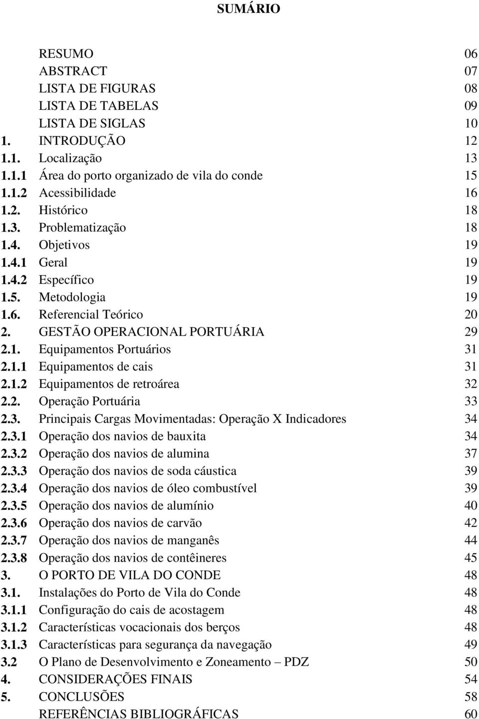 1.1 Equipamentos de cais 31 2.1.2 Equipamentos de retroárea 32 2.2. Operação Portuária 33 2.3. Principais Cargas Movimentadas: Operação X Indicadores 34 2.3.1 Operação dos navios de bauxita 34 2.3.2 Operação dos navios de alumina 37 2.