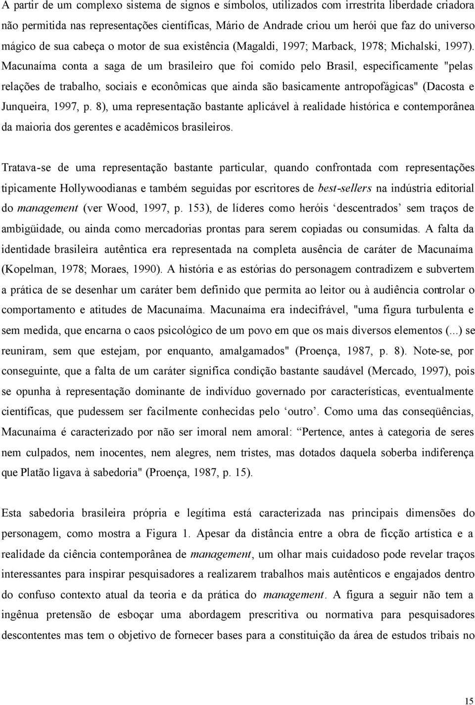 Macunaíma conta a saga de um brasileiro que foi comido pelo Brasil, especificamente "pelas relações de trabalho, sociais e econômicas que ainda são basicamente antropofágicas" (Dacosta e Junqueira,