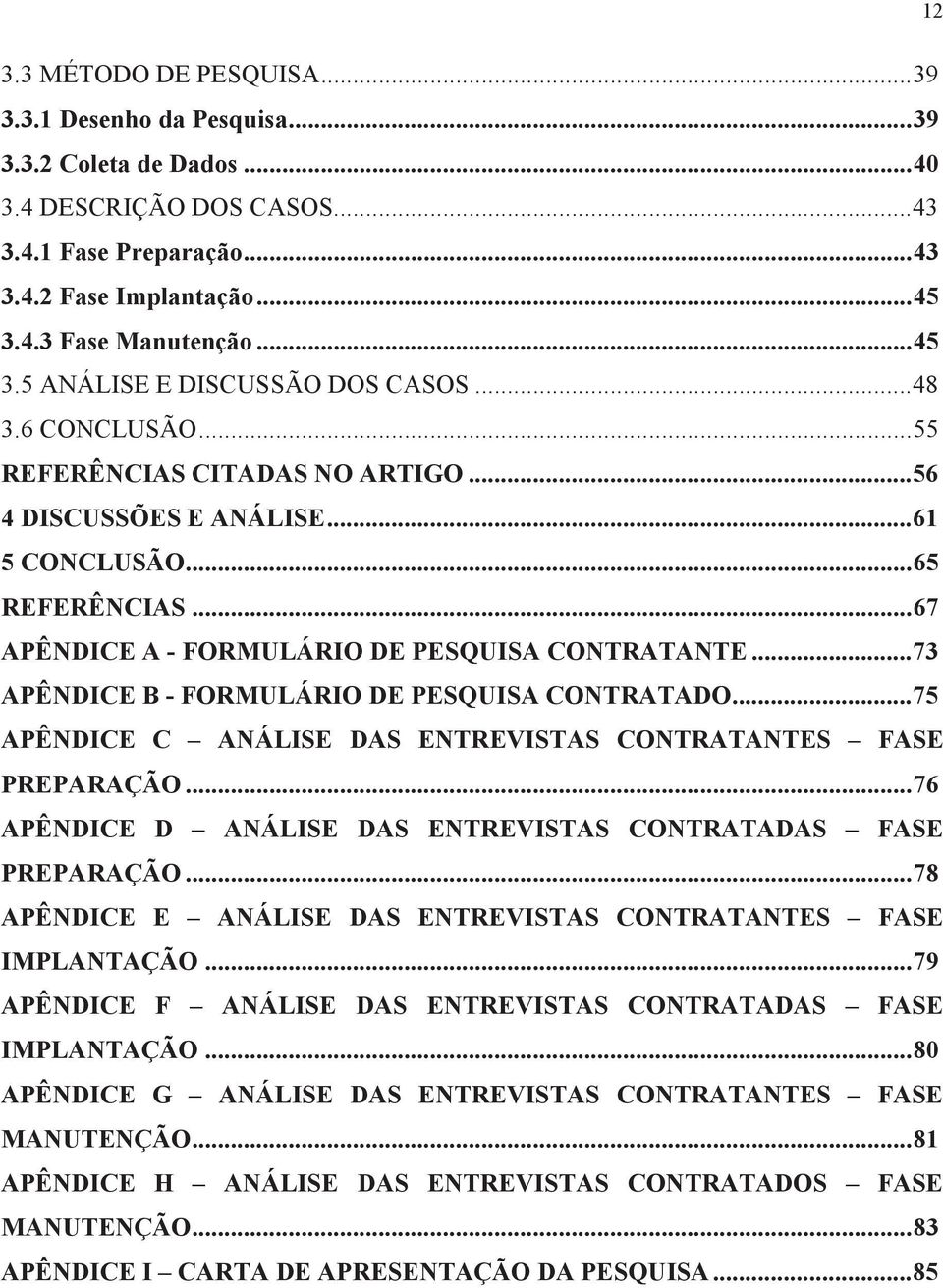 .. 67 APÊNDICE A - FORMULÁRIO DE PESQUISA CONTRATANTE... 73 APÊNDICE B - FORMULÁRIO DE PESQUISA CONTRATADO... 75 APÊNDICE C ANÁLISE DAS ENTREVISTAS CONTRATANTES FASE PREPARAÇÃO.