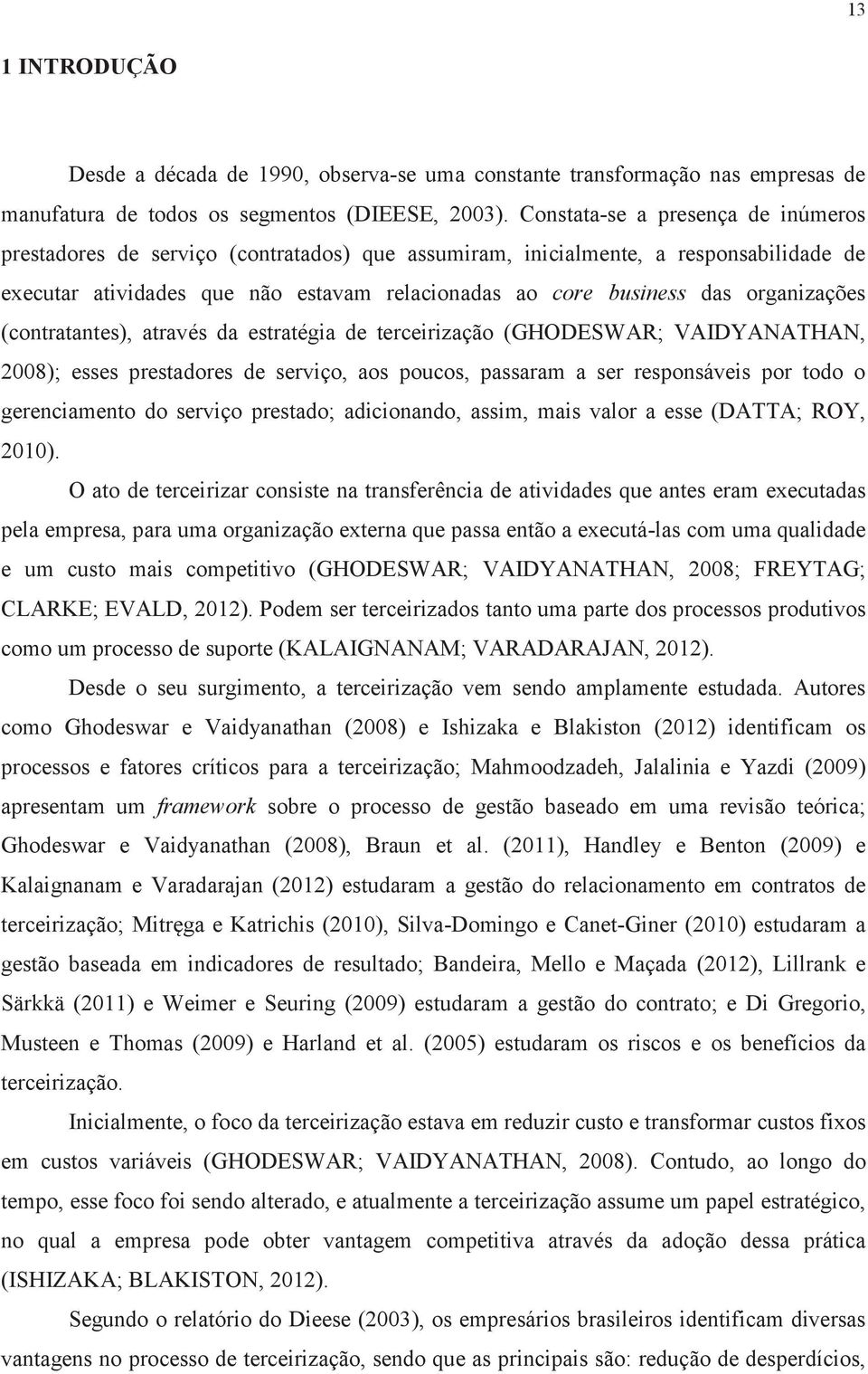 organizações (contratantes), através da estratégia de terceirização (GHODESWAR; VAIDYANATHAN, 2008); esses prestadores de serviço, aos poucos, passaram a ser responsáveis por todo o gerenciamento do