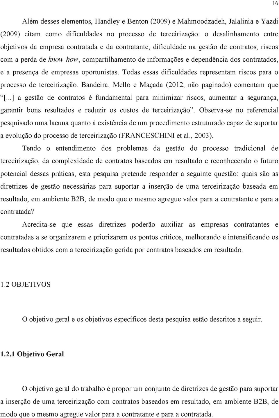 Todas essas dificuldades representam riscos para o processo de terceirização. Bandeira, Mello e Maçada (2012, não paginado) comentam que [.