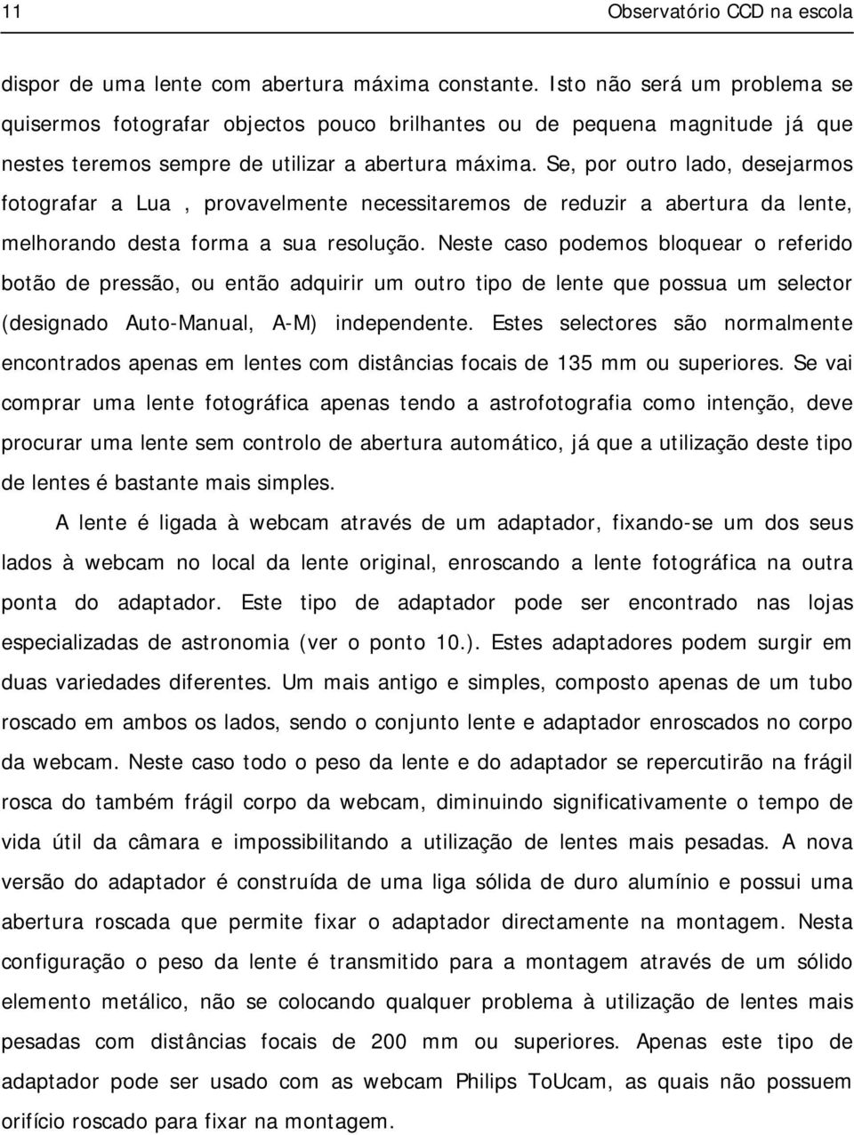 Se, por outro lado, desejarmos fotografar a Lua, provavelmente necessitaremos de reduzir a abertura da lente, melhorando desta forma a sua resolução.