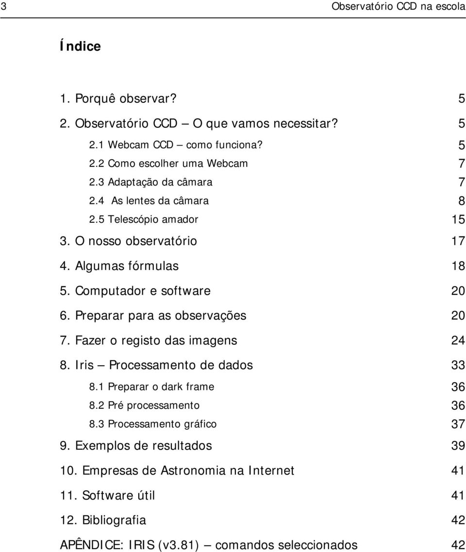 Preparar para as observações 20 7. Fazer o registo das imagens 24 8. Iris Processamento de dados 33 8.1 Preparar o dark frame 36 8.2 Pré processamento 36 8.