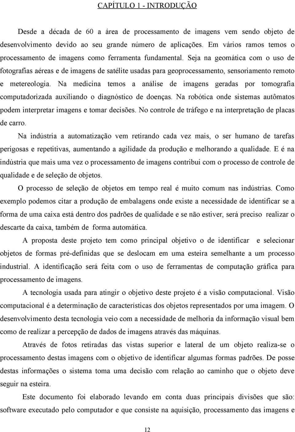 Seja na geomática com o uso de fotografias aéreas e de imagens de satélite usadas para geoprocessamento, sensoriamento remoto e metereologia.