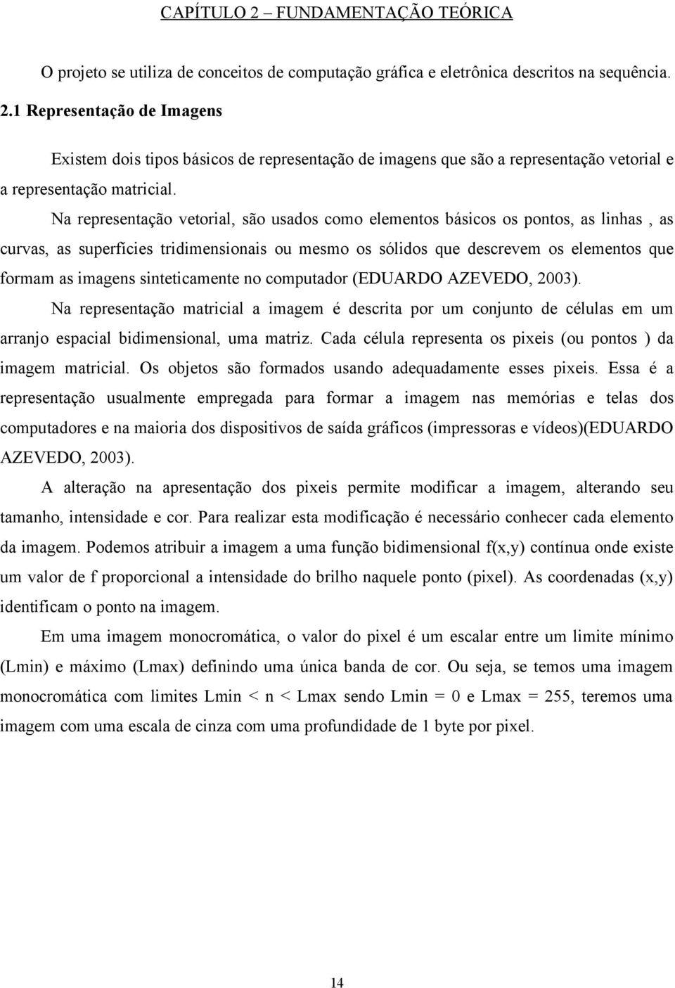 sinteticamente no computador (EDUARDO AZEVEDO, 2003). Na representação matricial a imagem é descrita por um conjunto de células em um arranjo espacial bidimensional, uma matriz.