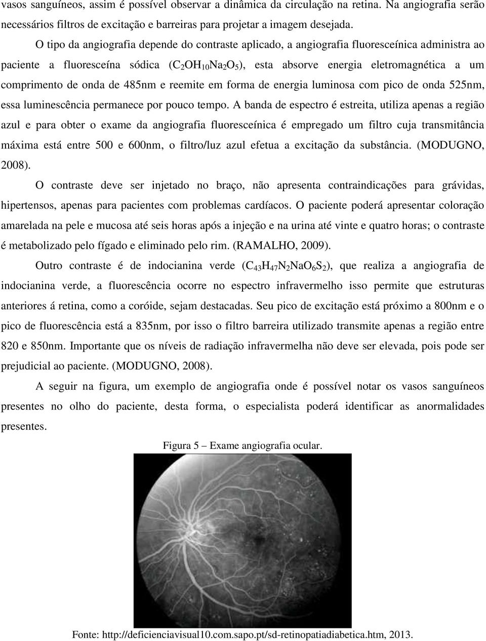 comprimento de onda de 485nm e reemite em forma de energia luminosa com pico de onda 525nm, essa luminescência permanece por pouco tempo.