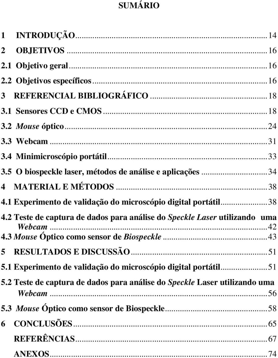 1 Experimento de validação do microscópio digital portátil...38 4.2 Teste de captura de dados para análise do Speckle Laser utilizando uma Webcam...42 4.3 Mouse Óptico como sensor de Biospeckle.