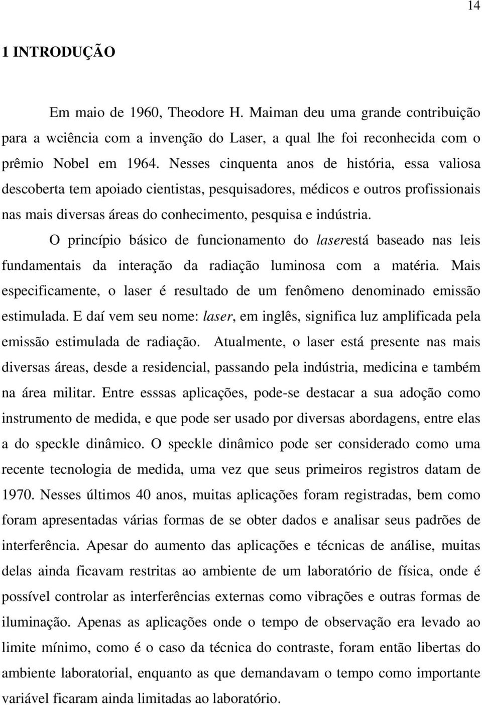 O princípio básico de funcionamento do laserestá baseado nas leis fundamentais da interação da radiação luminosa com a matéria.