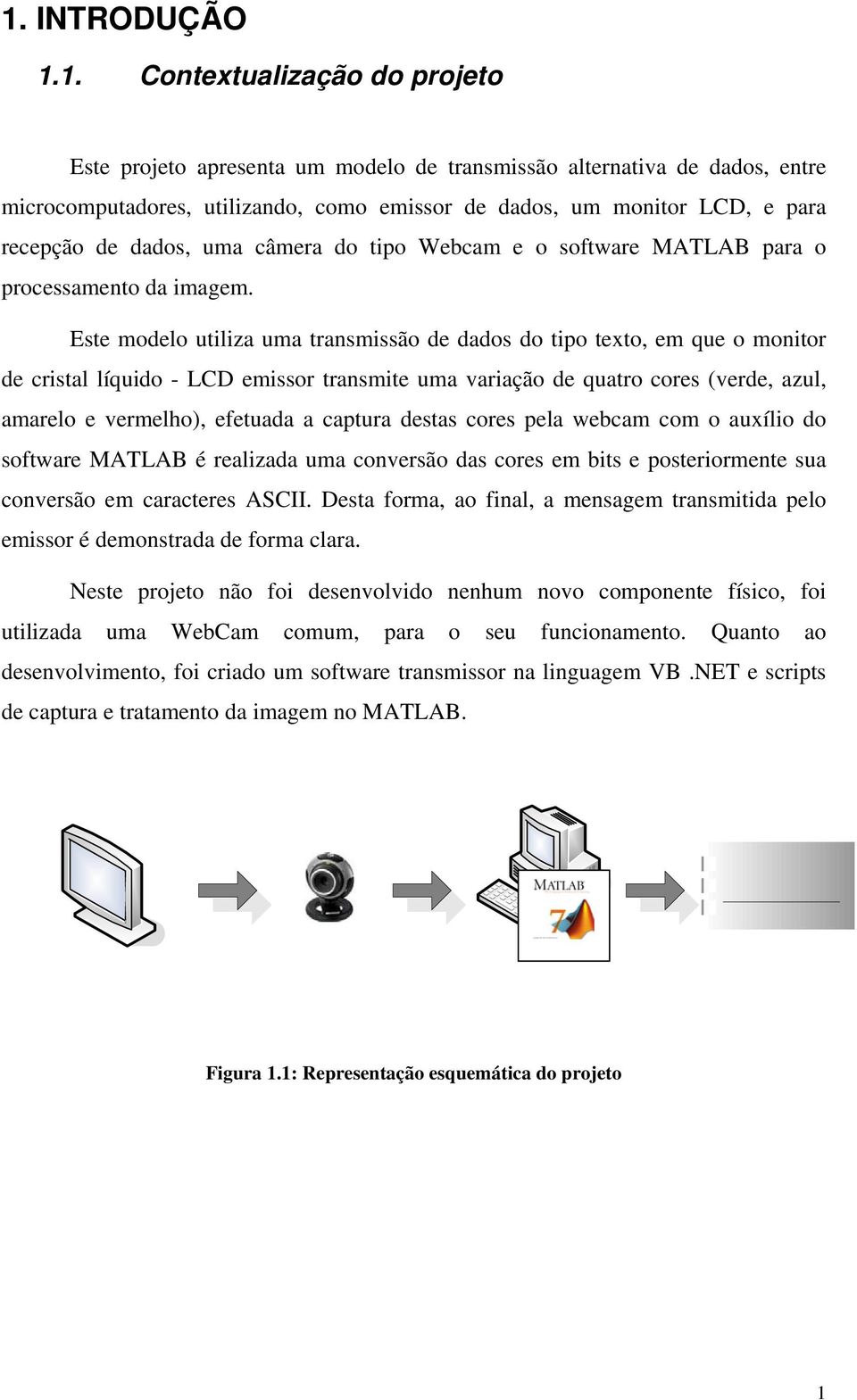 Este modelo utiliza uma transmissão de dados do tipo texto, em que o monitor de cristal líquido - LCD emissor transmite uma variação de quatro cores (verde, azul, amarelo e vermelho), efetuada a