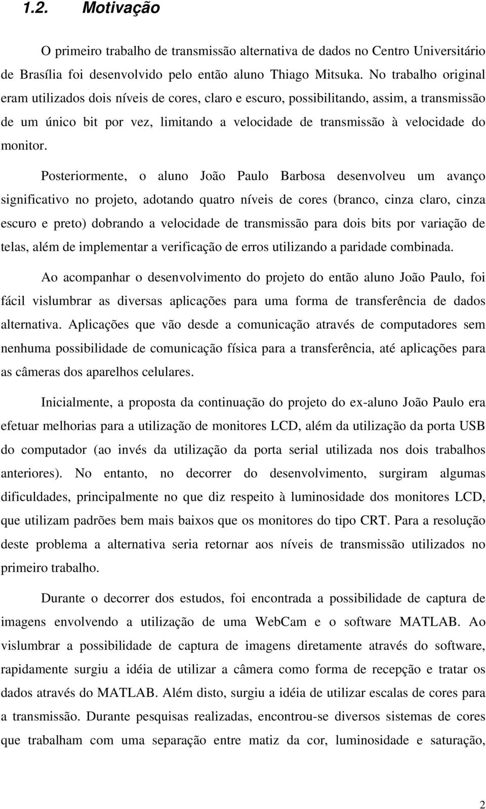 Posteriormente, o aluno João Paulo Barbosa desenvolveu um avanço significativo no projeto, adotando quatro níveis de cores (branco, cinza claro, cinza escuro e preto) dobrando a velocidade de