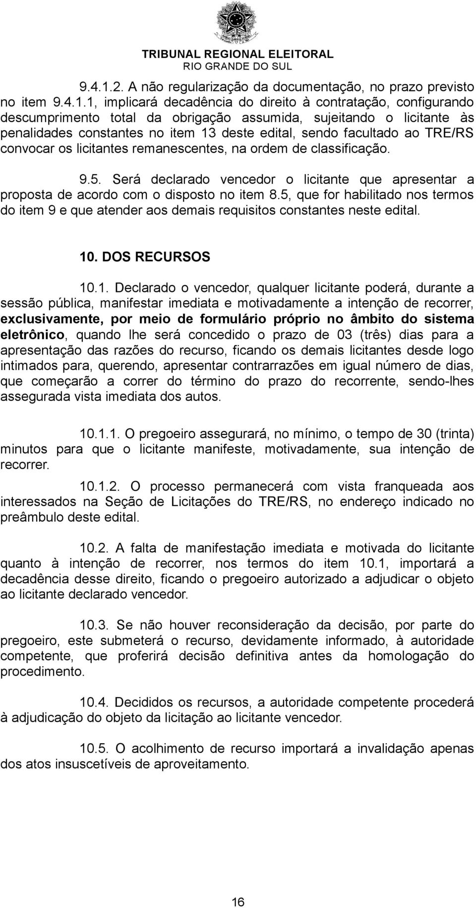 Será declarado vencedor o licitante que apresentar a proposta de acordo com o disposto no item 8.5, que for habilitado nos termos do item 9 e que atender aos demais requisitos constantes neste edital.