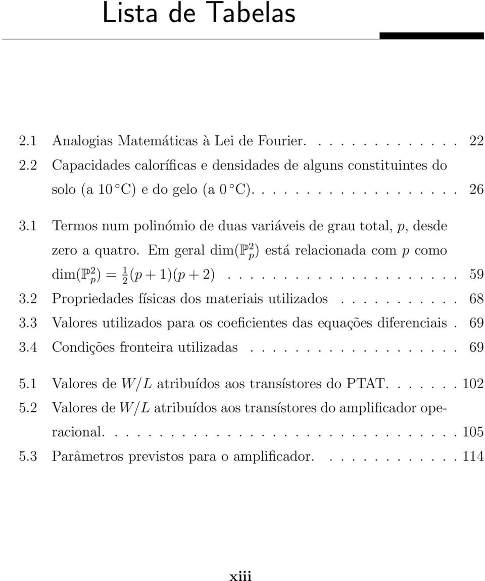 2 Propriedades físicas dos materiais utilizados........... 68 3.3 Valores utilizados para os coeficientes das equações diferenciais. 69 3.4 Condições fronteira utilizadas................... 69 5.