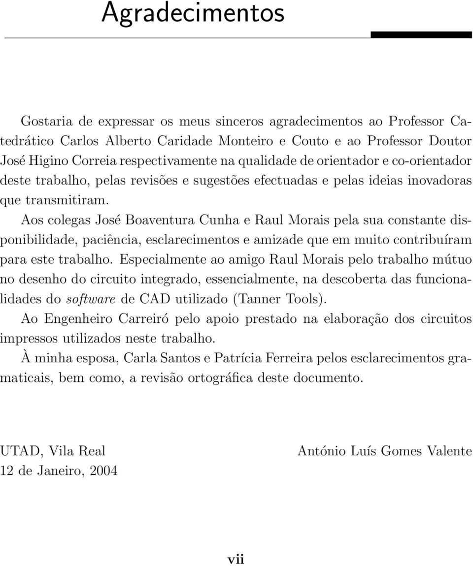 Aos colegas José Boaventura Cunha e Raul Morais pela sua constante disponibilidade, paciência, esclarecimentos e amizade que em muito contribuíram para este trabalho.