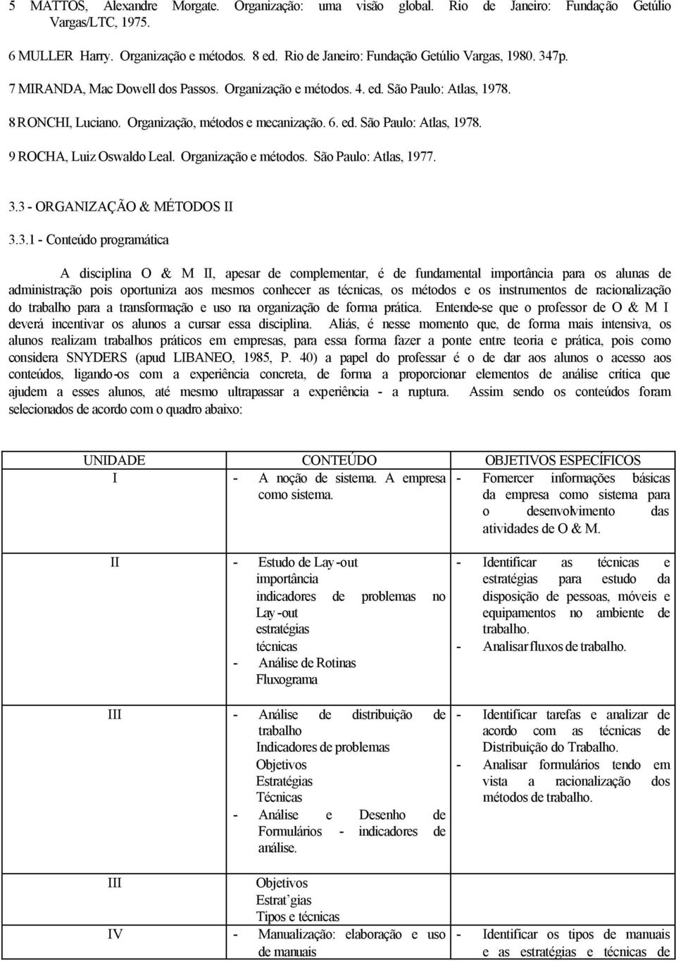ed. São Paulo: Atlas, 1978. 9 ROCHA, Luiz Oswaldo Leal. Organização e métodos. São Paulo: Atlas, 1977. 3.