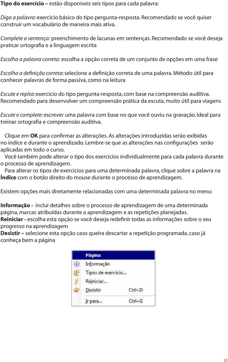 Recomendado se você deseja praticar ortografia e a linguagem escrita Escolha a palavra correta: escolha a opção correta de um conjunto de opções em uma frase Escolha a definição correta: selecione a