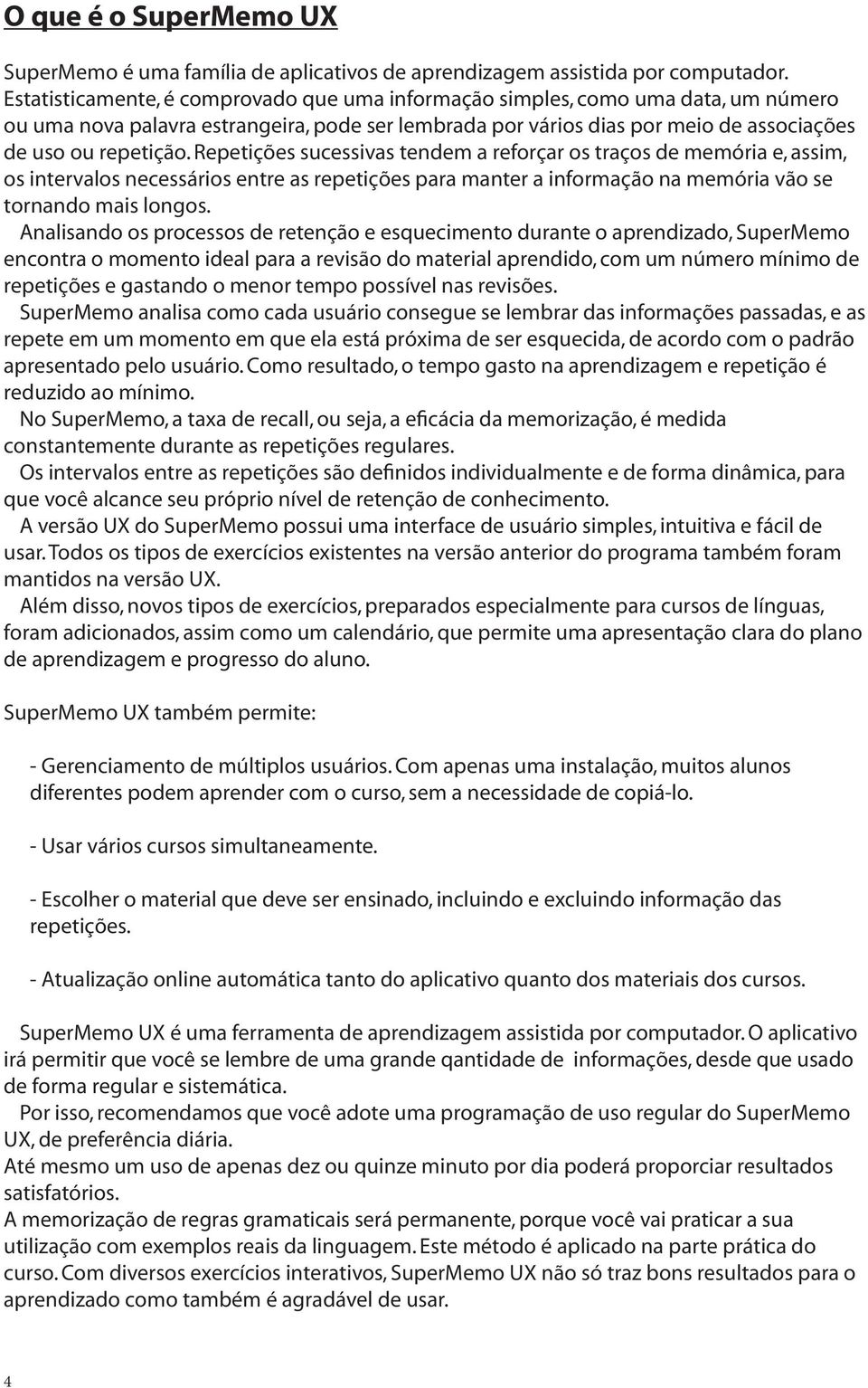 Repetições sucessivas tendem a reforçar os traços de memória e, assim, os intervalos necessários entre as repetições para manter a informação na memória vão se tornando mais longos.