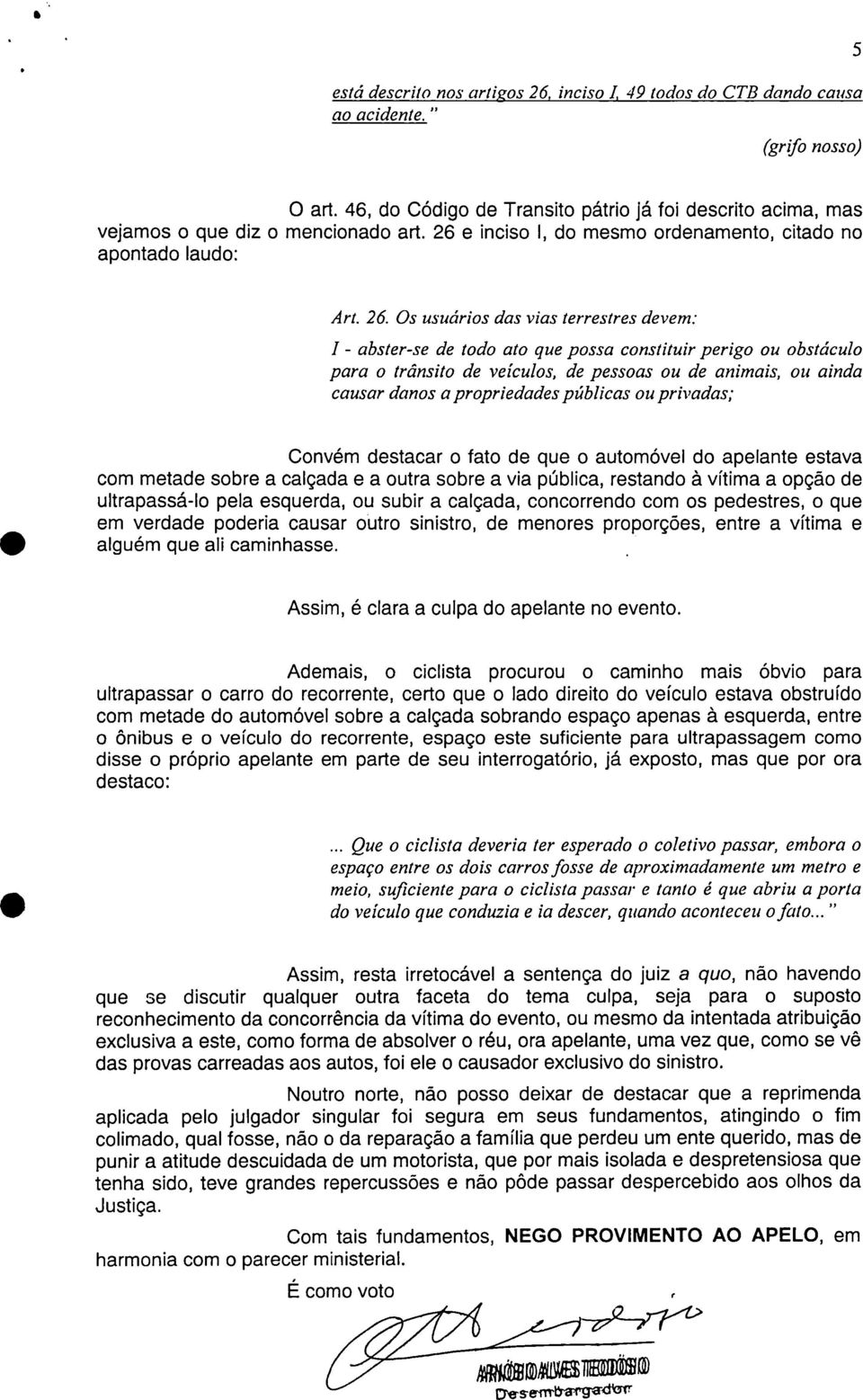 Os usuários das vias terrestres devem: - abster-se de todo ato que possa constituir perigo ou obstáculo para o trânsito de veículos, de pessoas ou de animais, ou ainda causar danos a propriedades