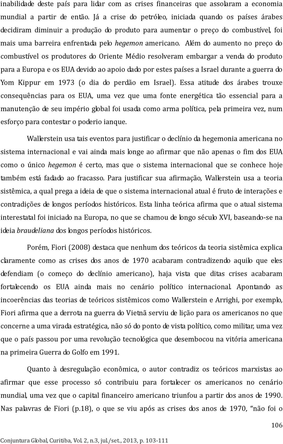 Além do aumento no preço do combustível os produtores do Oriente Médio resolveram embargar a venda do produto para a Europa e os EUA devido ao apoio dado por estes países a Israel durante a guerra do