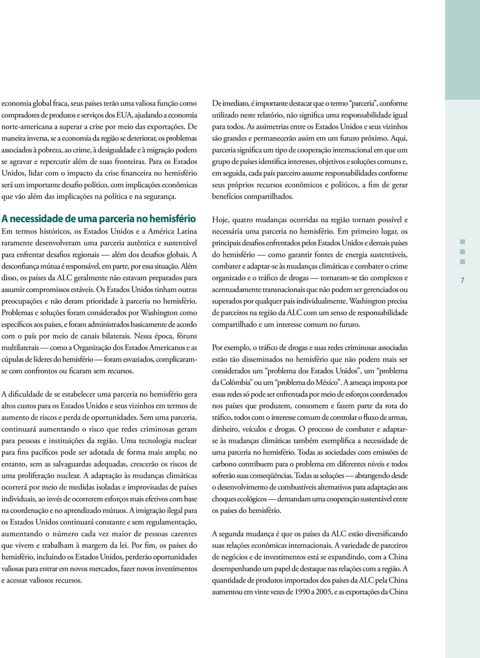 Para os Estados Unidos, lidar com o impacto da crise financeira no hemisfério será um importante desafio político, com implicações econômicas que vão além das implicações na política e na segurança.