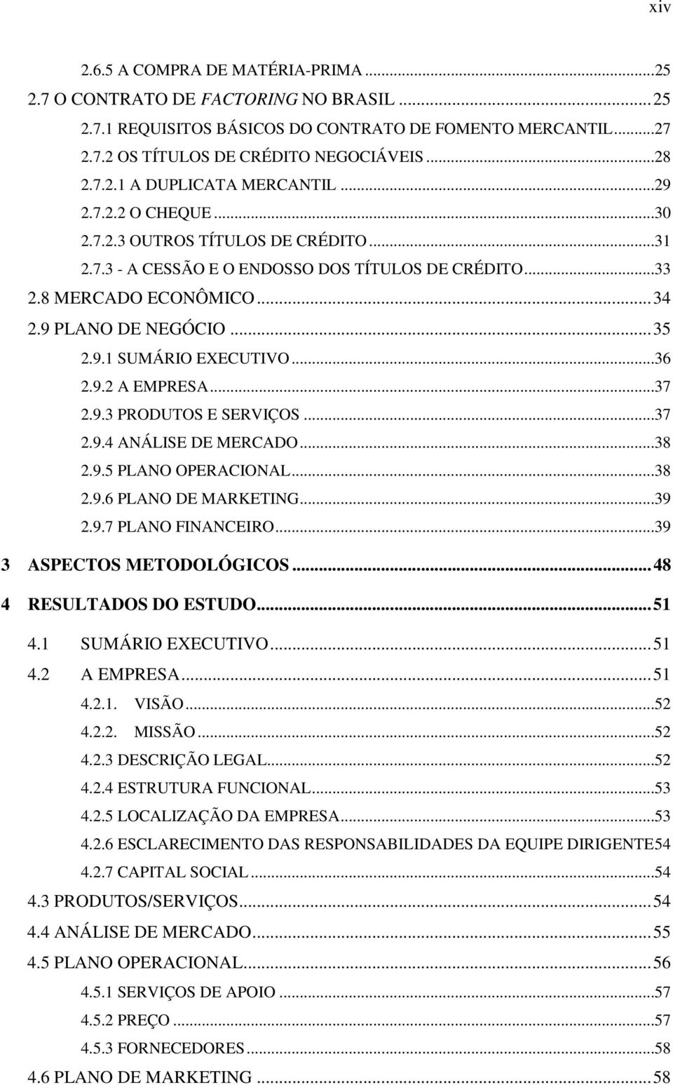 ..36 2.9.2 A EMPRESA...37 2.9.3 PRODUTOS E SERVIÇOS...37 2.9.4 ANÁLISE DE MERCADO...38 2.9.5 PLANO OPERACIONAL...38 2.9.6 PLANO DE MARKETING...39 2.9.7 PLANO FINANCEIRO...39 3 ASPECTOS METODOLÓGICOS.