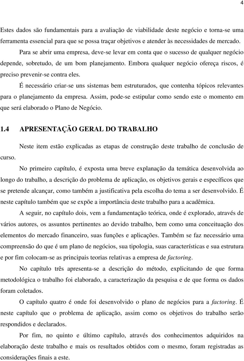 Embora qualquer negócio ofereça riscos, é preciso prevenir-se contra eles. É necessário criar-se uns sistemas bem estruturados, que contenha tópicos relevantes para o planejamento da empresa.