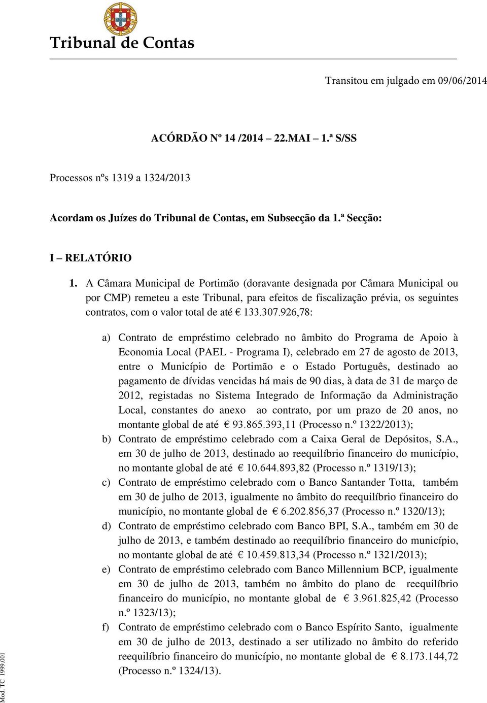 307.926,78: a) Contrato de empréstimo celebrado no âmbito do Programa de Apoio à Economia Local (PAEL - Programa I), celebrado em 27 de agosto de 2013, entre o Município de Portimão e o Estado