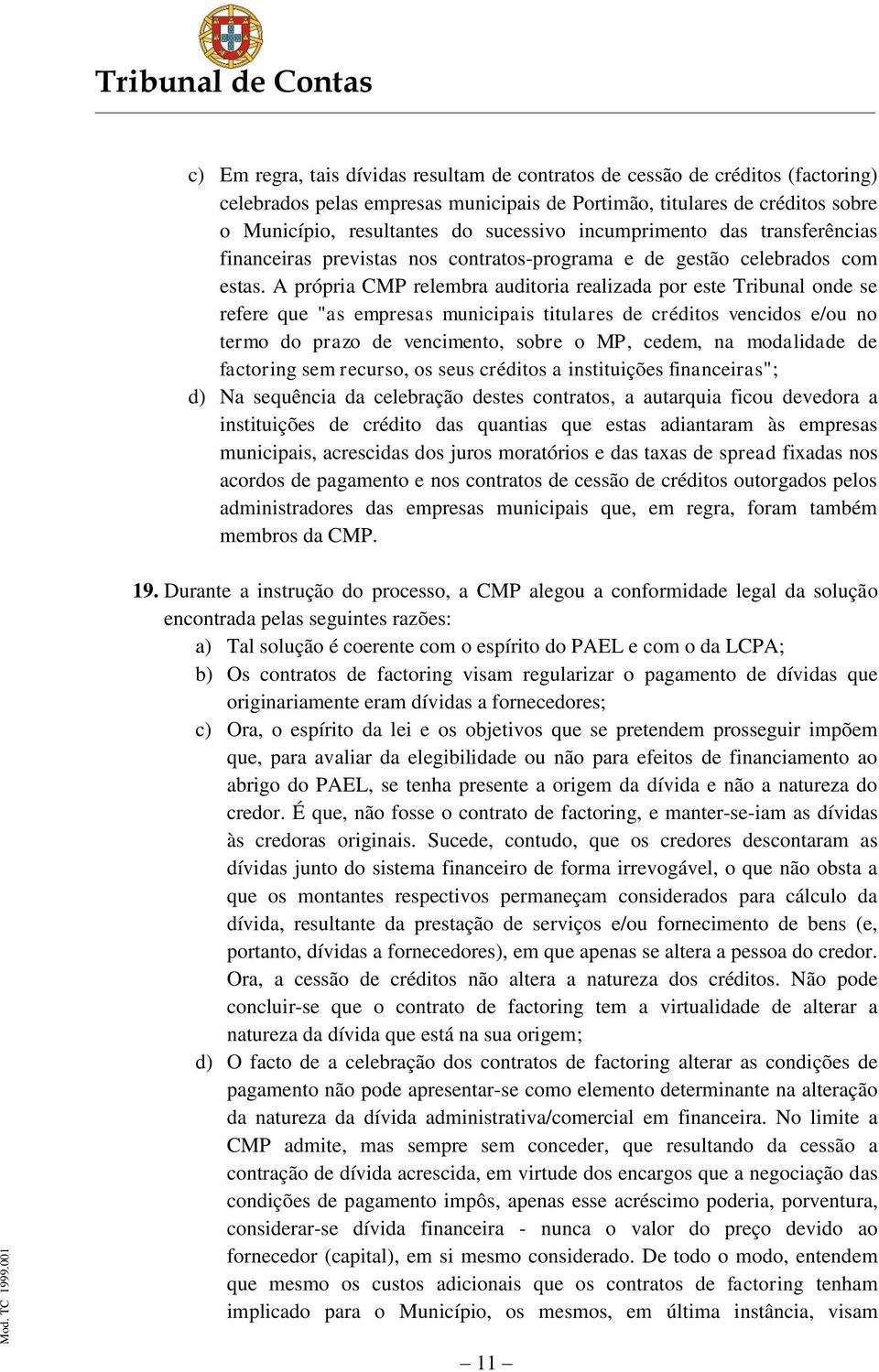 A própria CMP relembra auditoria realizada por este Tribunal onde se refere que "as empresas municipais titulares de créditos vencidos e/ou no termo do prazo de vencimento, sobre o MP, cedem, na