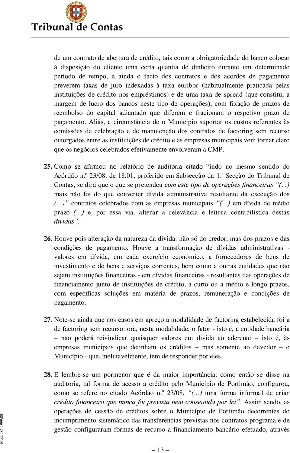 margem de lucro dos bancos neste tipo de operações), com fixação de prazos de reembolso do capital adiantado que diferem e fracionam o respetivo prazo de pagamento.