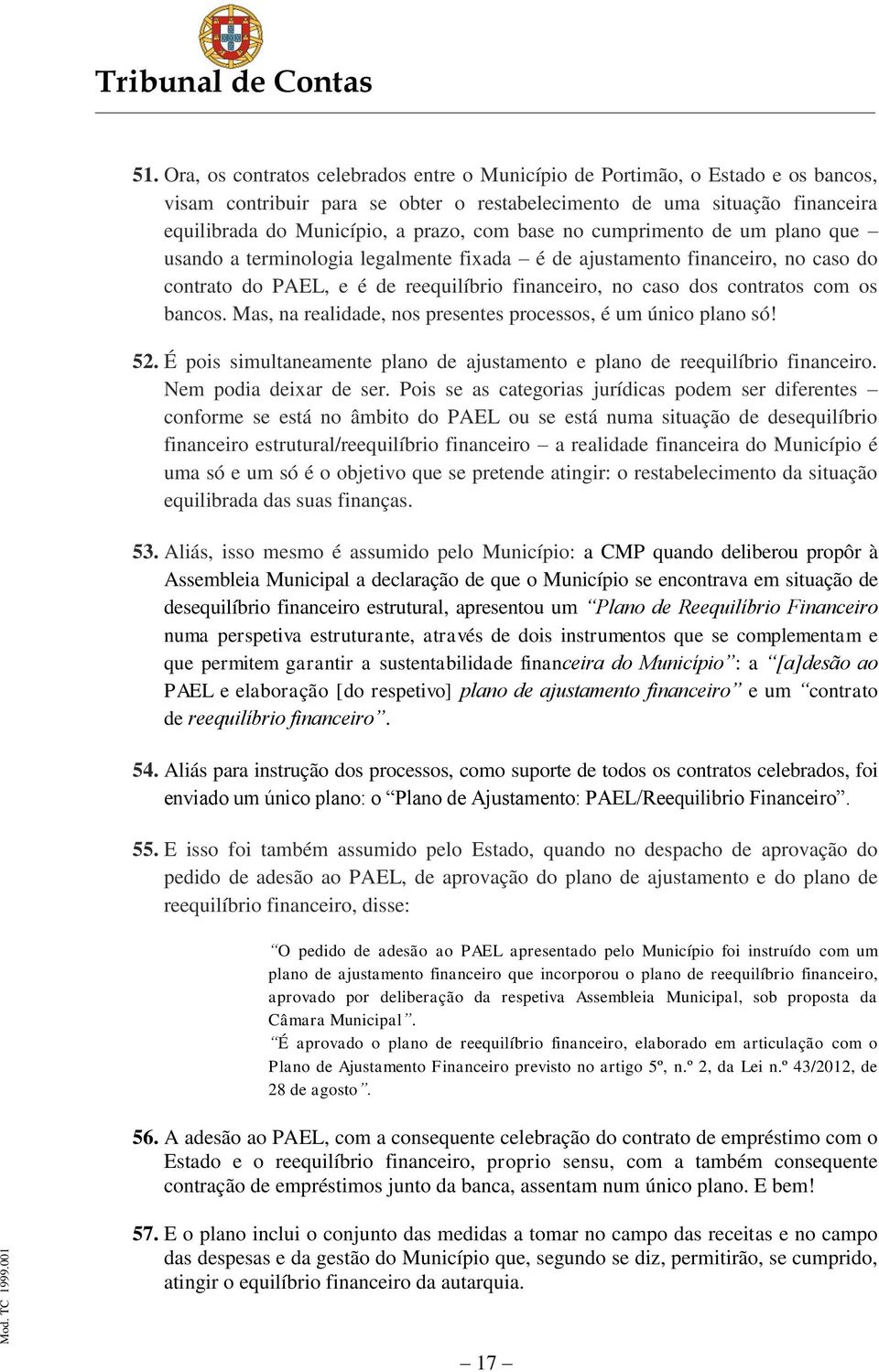 bancos. Mas, na realidade, nos presentes processos, é um único plano só! 52. É pois simultaneamente plano de ajustamento e plano de reequilíbrio financeiro. Nem podia deixar de ser.