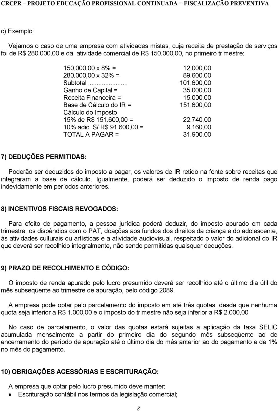 600,00 Cálculo do Imposto 15% de R$ 151.600,00 = 22.740,00 10% adic. S/ R$ 91.600,00 = 9.160,00 TOTAL A PAGAR = 31.