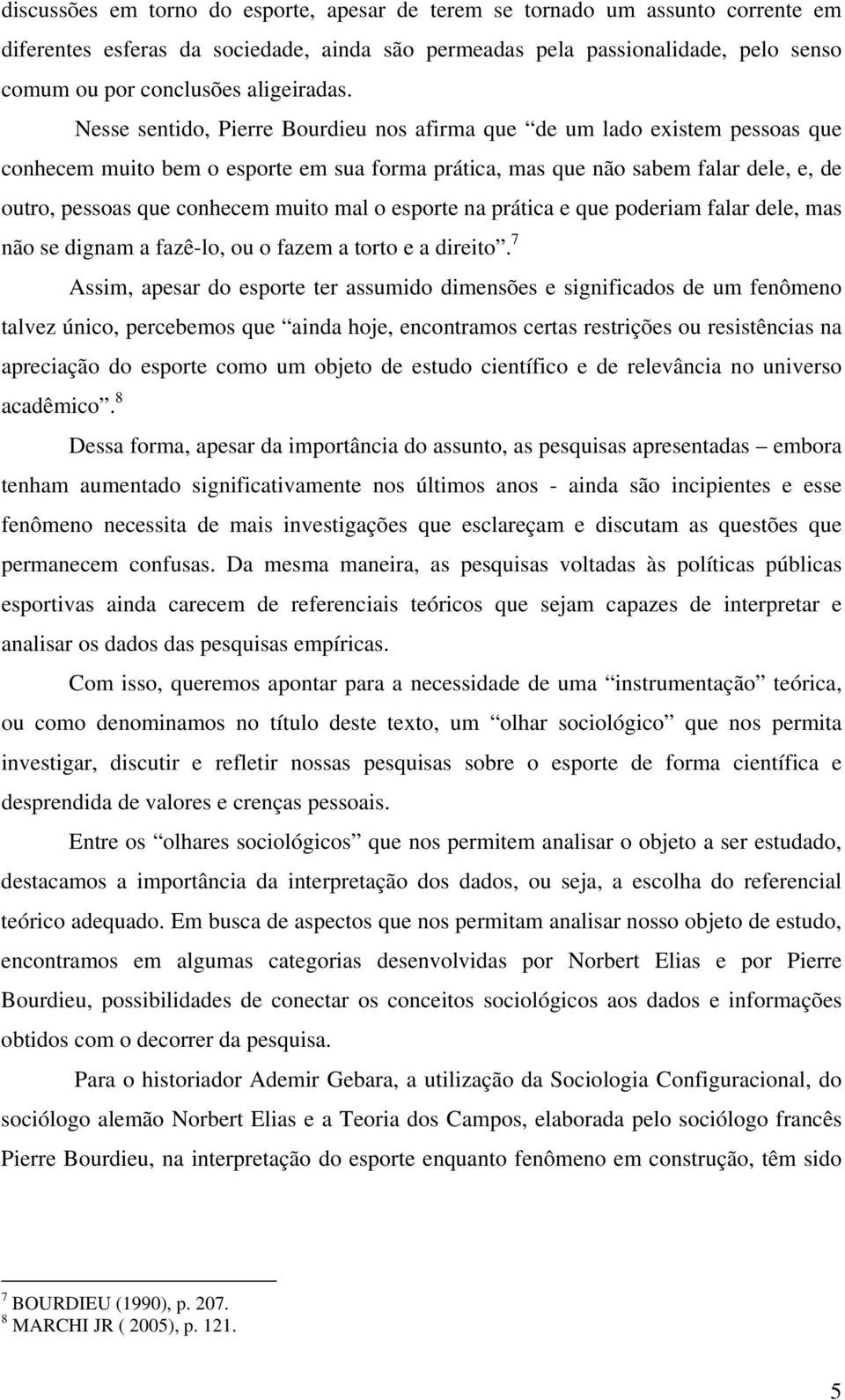 Nesse sentido, Pierre Bourdieu nos afirma que de um lado existem pessoas que conhecem muito bem o esporte em sua forma prática, mas que não sabem falar dele, e, de outro, pessoas que conhecem muito