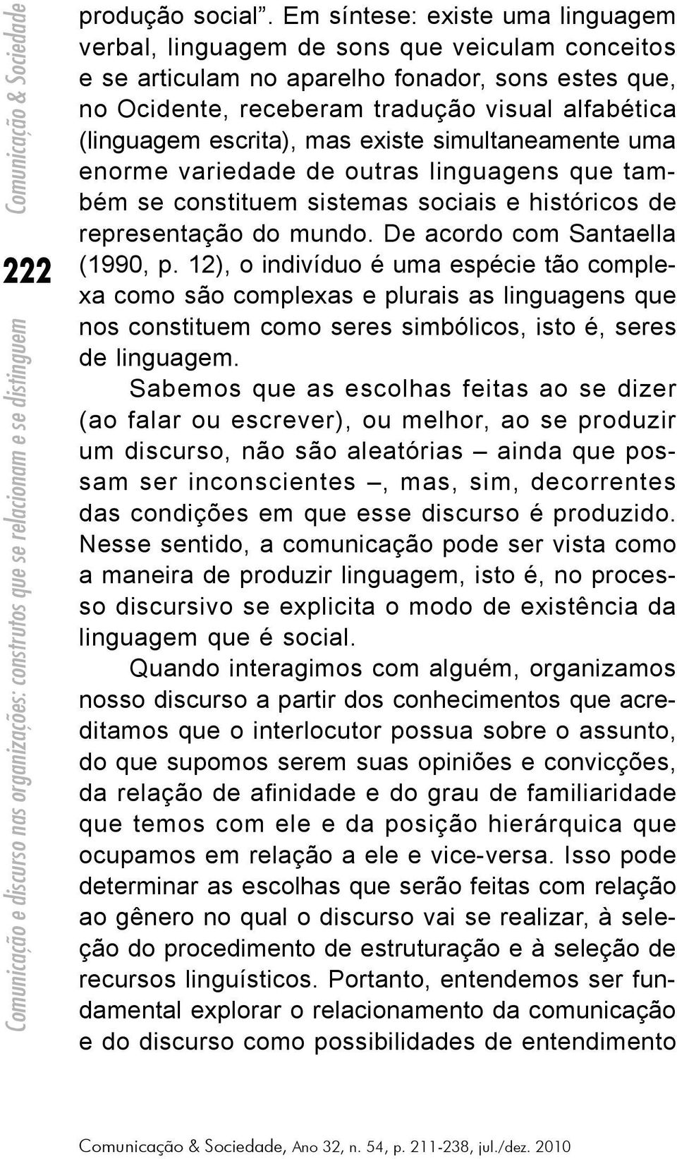 escrita), mas existe simultaneamente uma enorme variedade de outras linguagens que também se constituem sistemas sociais e históricos de representação do mundo. De acordo com Santaella (1990, p.