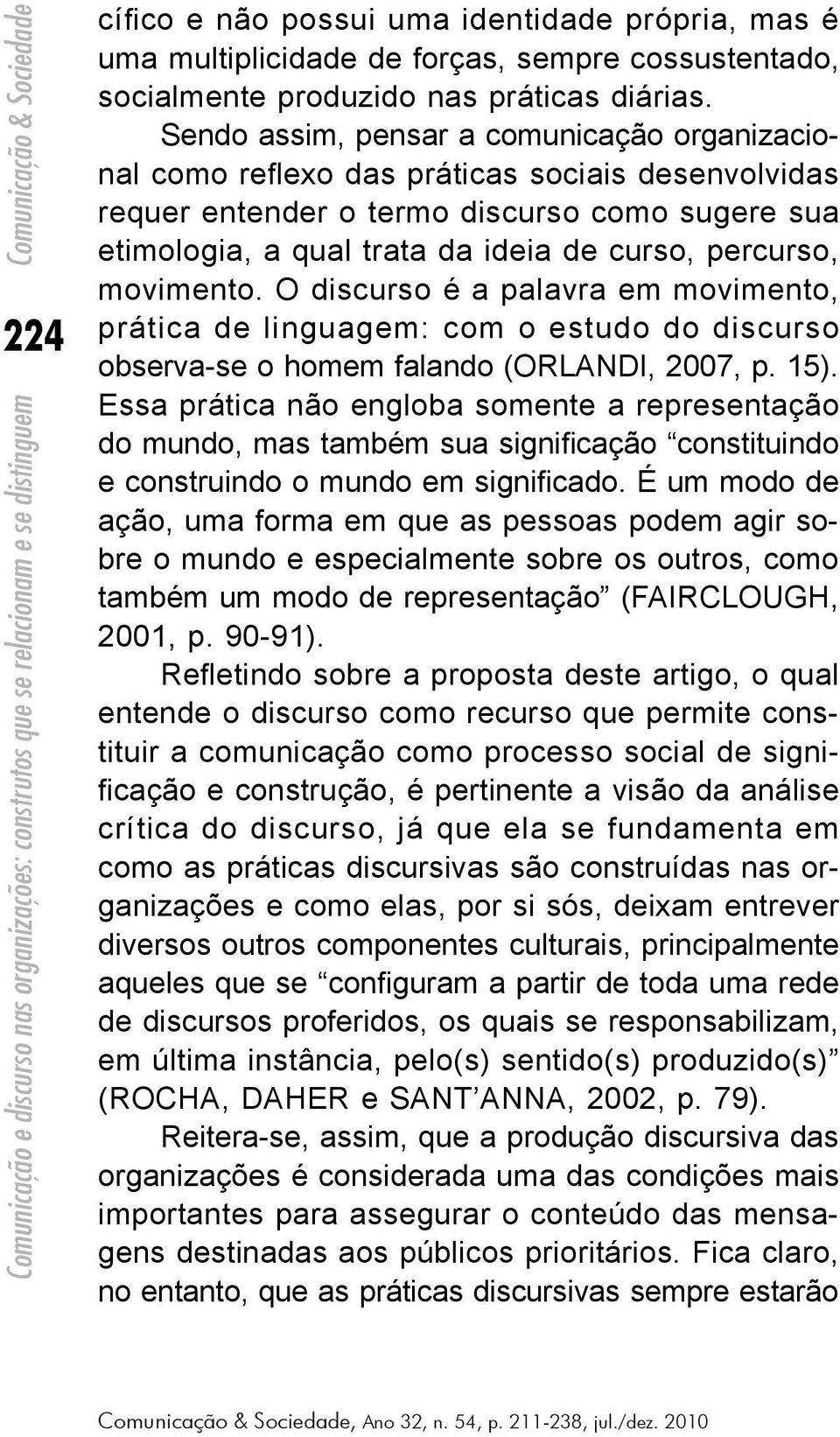 movimento. O discurso é a palavra em movimento, prática de linguagem: com o estudo do discurso observa-se o homem falando (ORLANDI, 2007, p. 15).