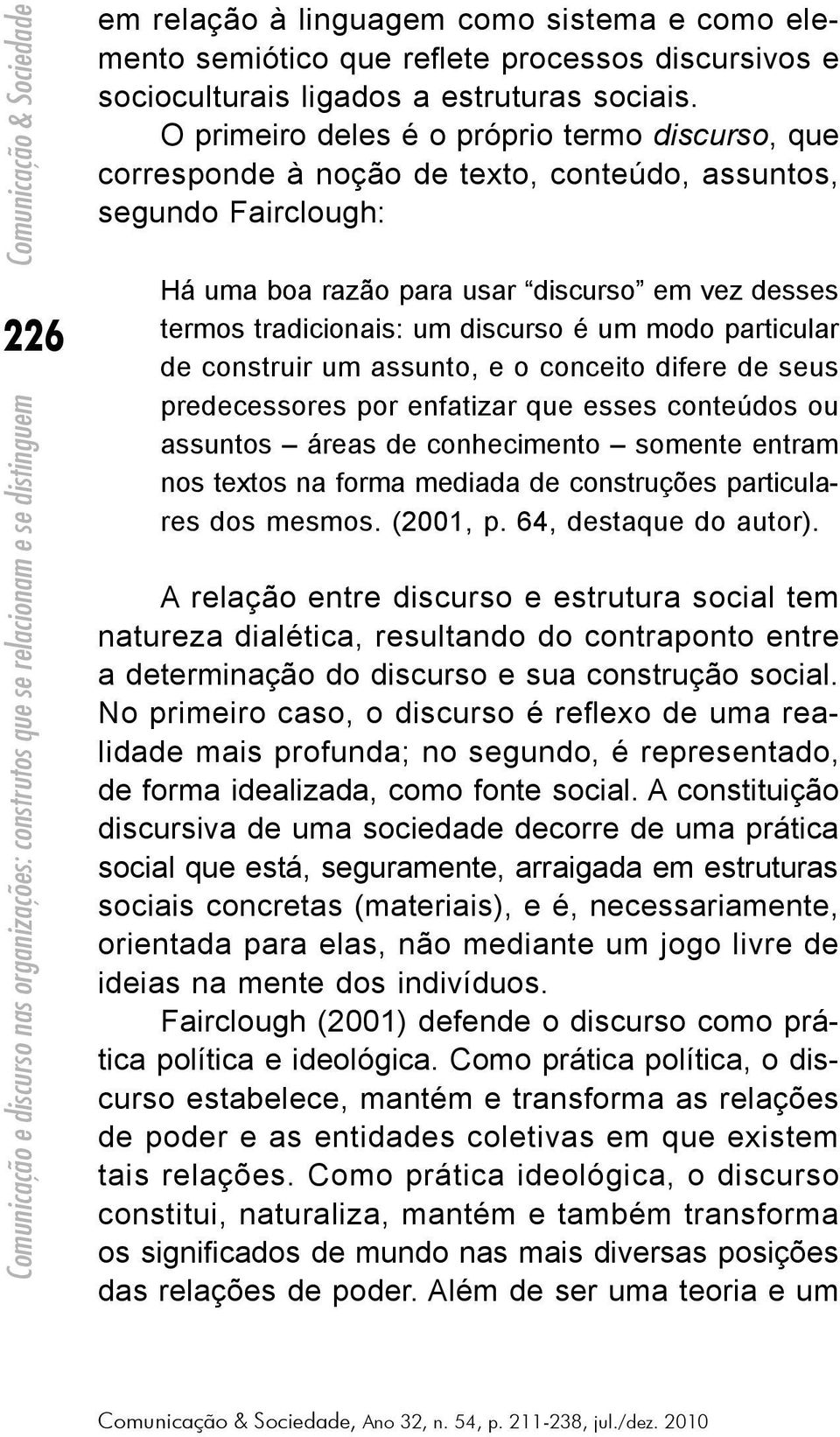 discurso é um modo particular de construir um assunto, e o conceito difere de seus predecessores por enfatizar que esses conteúdos ou assuntos áreas de conhecimento somente entram nos textos na forma