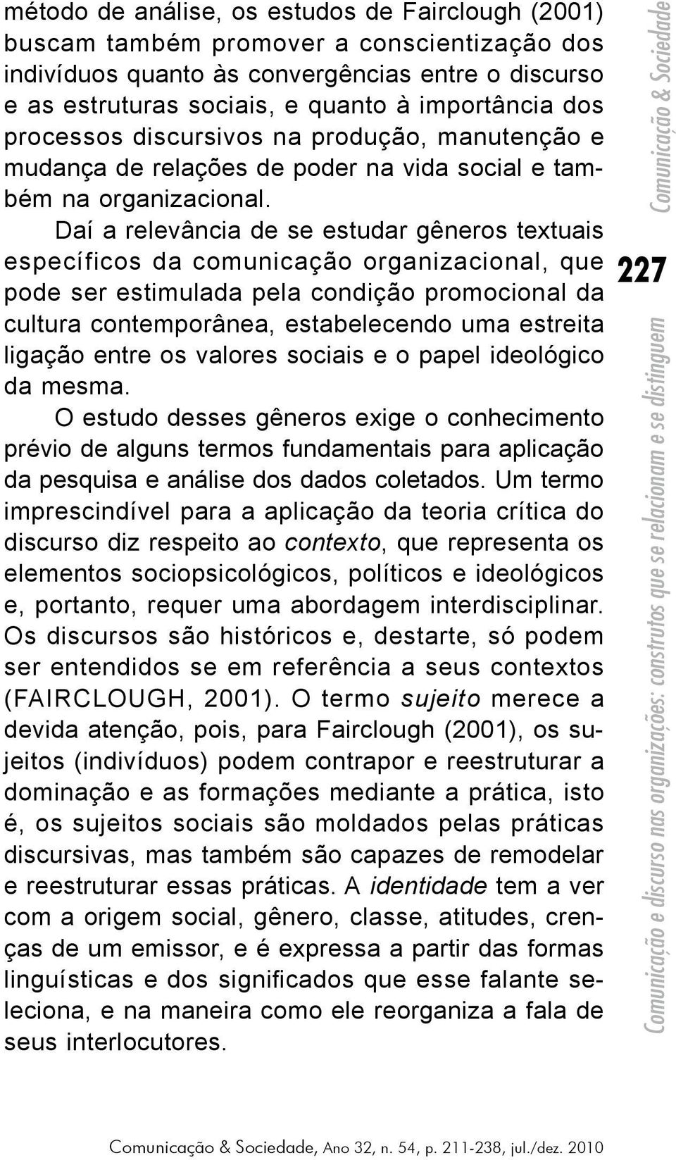 Daí a relevância de se estudar gêneros textuais específicos da comunicação organizacional, que pode ser estimulada pela condição promocional da cultura contemporânea, estabelecendo uma estreita