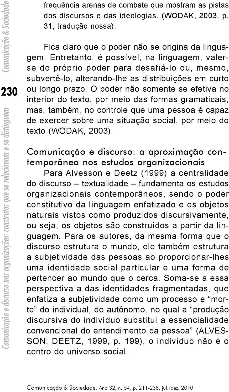 O poder não somente se efetiva no interior do texto, por meio das formas gramaticais, mas, também, no controle que uma pessoa é capaz de exercer sobre uma situação social, por meio do texto (WODAK,