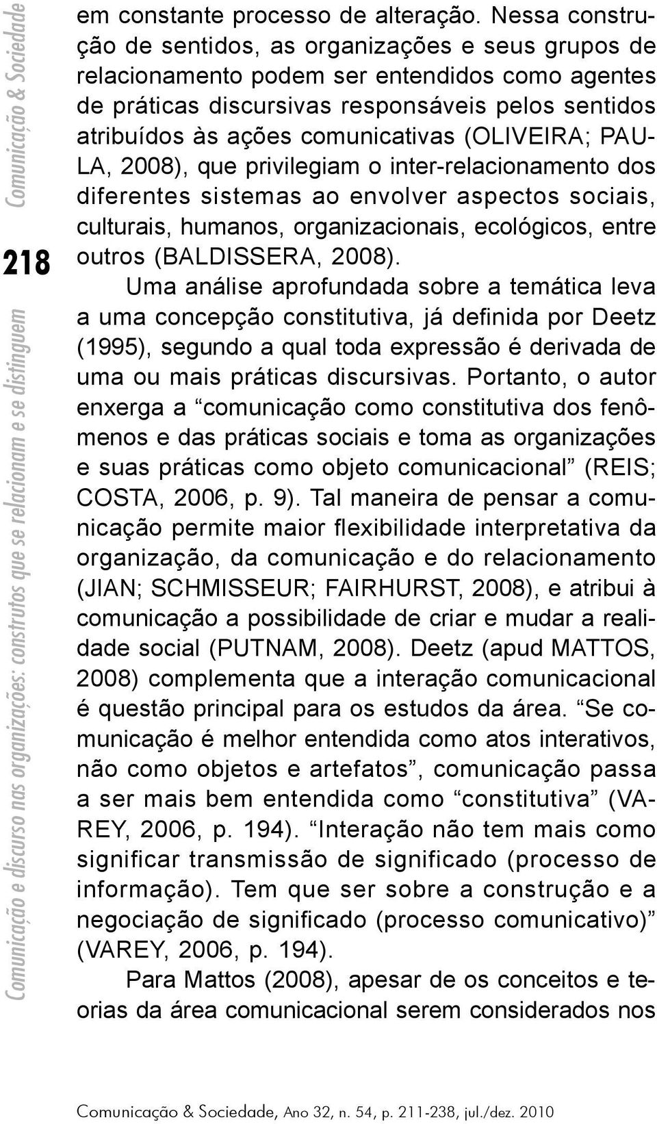 (OLIVEIRA; PAU- LA, 2008), que privilegiam o inter-relacionamento dos diferentes sistemas ao envolver aspectos sociais, culturais, humanos, organizacionais, ecológicos, entre outros (BALDISSERA,