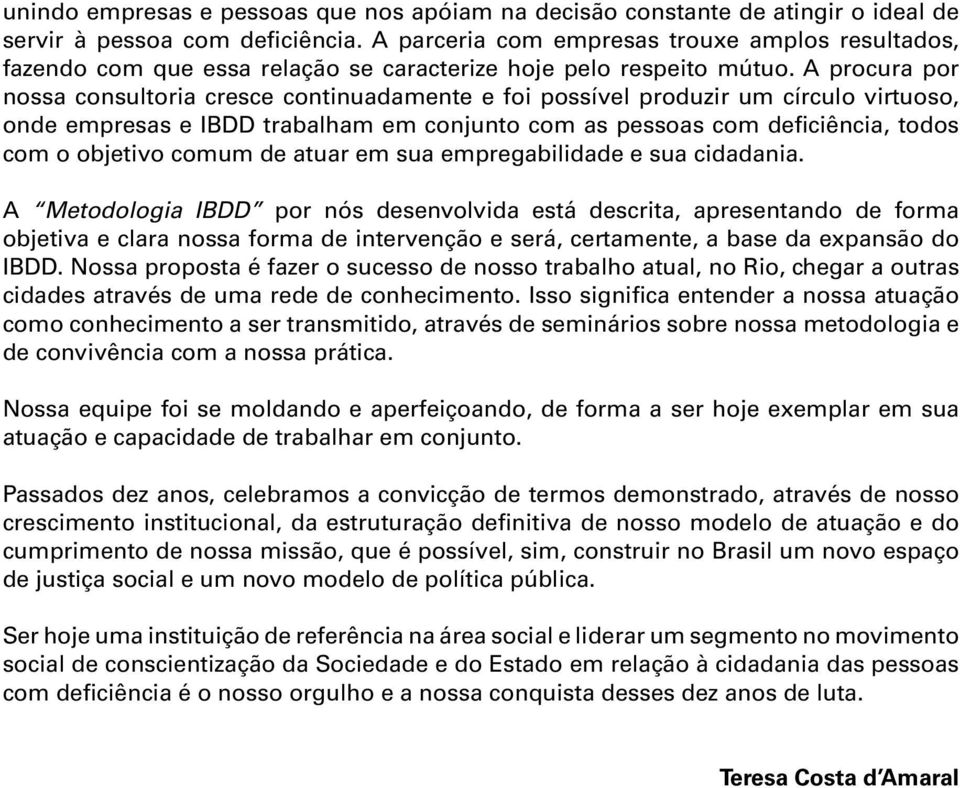 A procura por nossa consultoria cresce continuadamente e foi possível produzir um círculo virtuoso, onde empresas e IBDD trabalham em conjunto com as pessoas com deficiência, todos com o objetivo