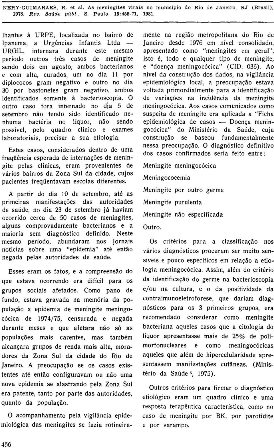 O outro caso fora internado no dia 5 de setembro não tendo sido identificado nenhuma bactéria no liquor, não sendo possível, pelo quadro clínico e exames laboratoriais, precisar a sua etiologia.