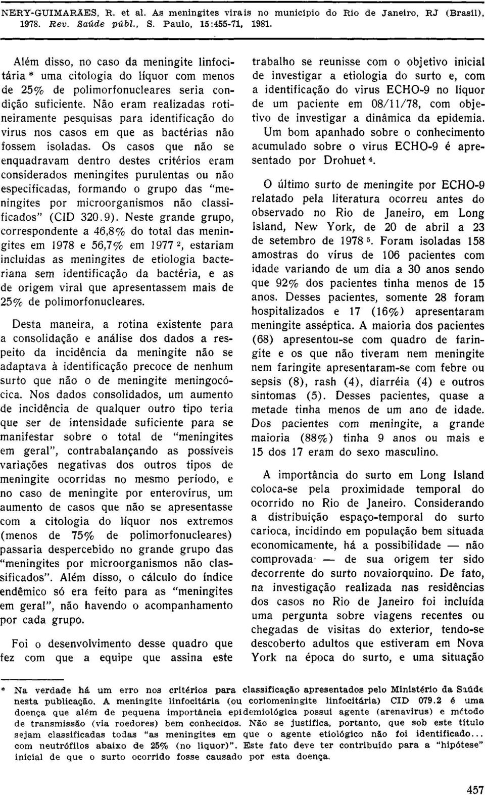 Os casos que não se enquadravam dentro destes critérios eram considerados meningites purulentas ou não especificadas, formando o grupo das "meningites por microorganismos não classificados" (CID 320.