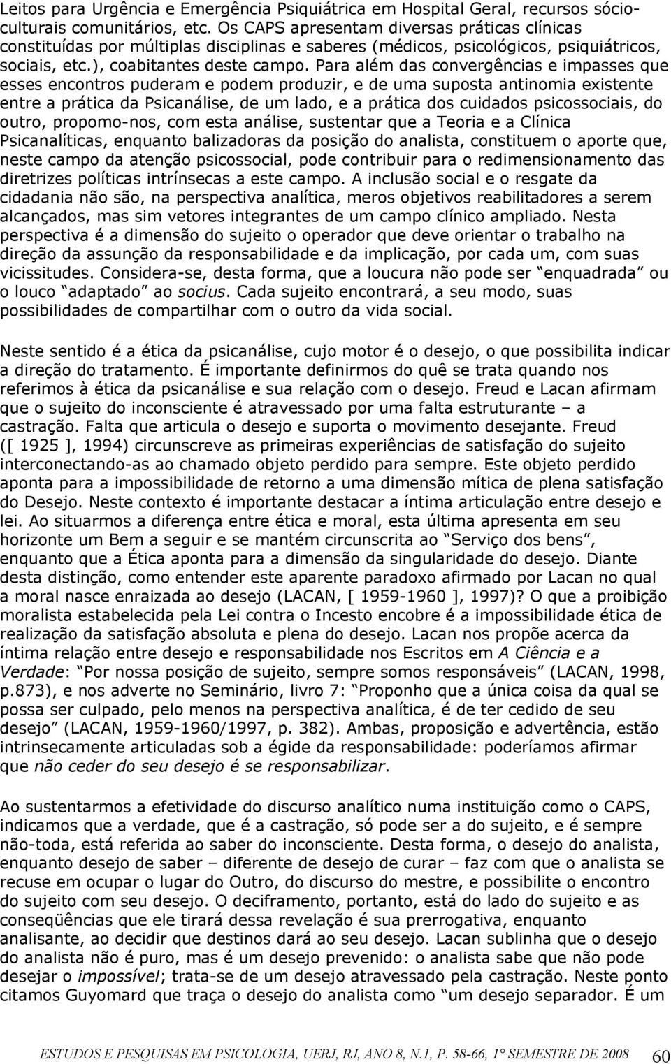 Para além das convergências e impasses que esses encontros puderam e podem produzir, e de uma suposta antinomia existente entre a prática da Psicanálise, de um lado, e a prática dos cuidados