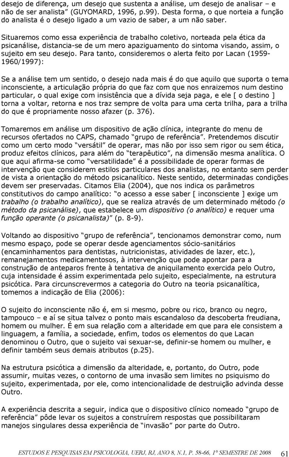 Situaremos como essa experiência de trabalho coletivo, norteada pela ética da psicanálise, distancia-se de um mero apaziguamento do sintoma visando, assim, o sujeito em seu desejo.